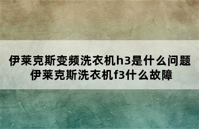 伊莱克斯变频洗衣机h3是什么问题 伊莱克斯洗衣机f3什么故障